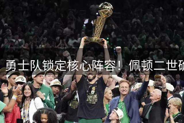 勇士队锁定核心阵容！佩顿二世确认回归 绿军记者闹乌龙引热议