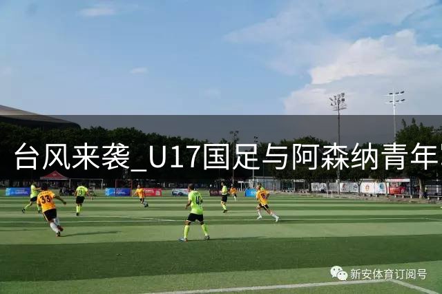 台风来袭 U17国足与阿森纳青年军决赛取消 共享冠军殊荣