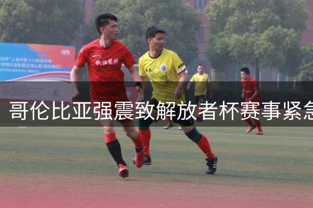 哥伦比亚强震致解放者杯赛事紧急叫停 南美足联启动应急预案