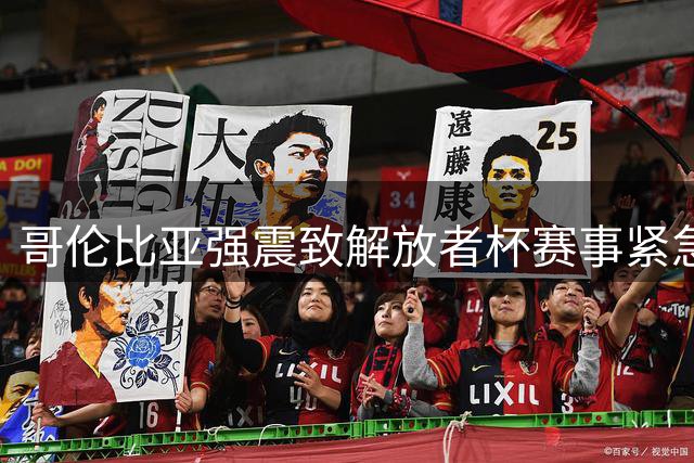 哥伦比亚强震致解放者杯赛事紧急叫停 南美足联启动应急预案