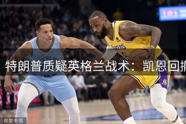 特朗普质疑英格兰战术：凯恩回撤防守恐成败笔