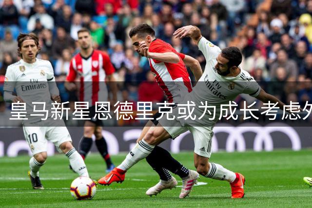 皇马新星恩德里克或为成长考虑外租 科贝电台曝其可能离队