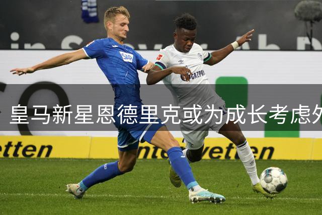 皇马新星恩德里克或为成长考虑外租 科贝电台曝其可能离队