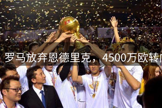 罗马放弃恩德里克，4500万欧转向波尔图19岁新星莫拉